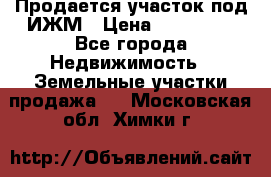 Продается участок под ИЖМ › Цена ­ 500 000 - Все города Недвижимость » Земельные участки продажа   . Московская обл.,Химки г.